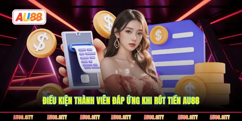 Điều kiện thành viên đáp ứng khi rút tiền AU88